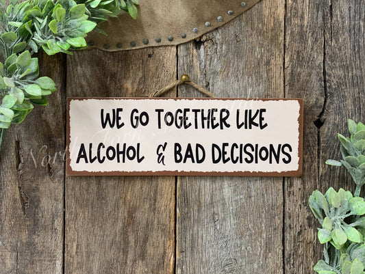 We Go Together Like Alcohol And Bad Decisions Sign