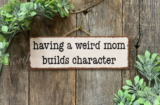 Having A Weird Mom Builds Character Sign