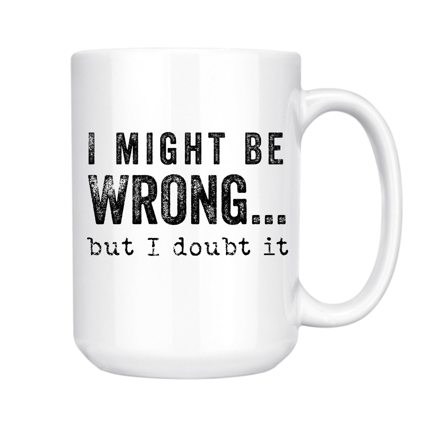 I MIGHT BE WRONG BUT I DOUBT IT 15oz MUG