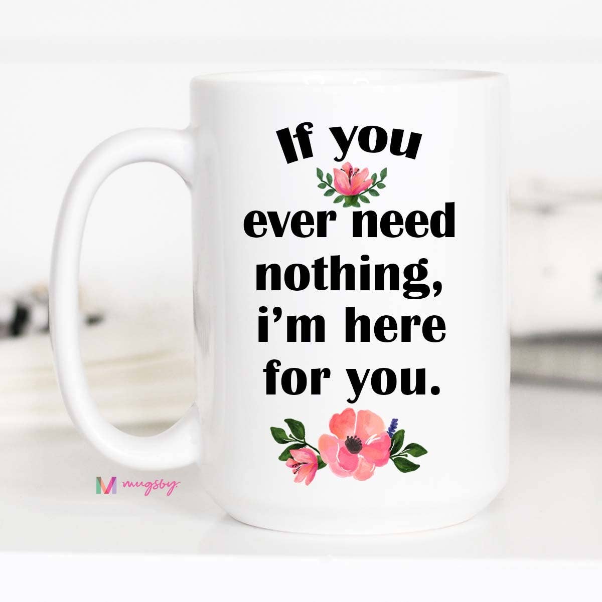 If You Ever Need Nothing I'm Here For You Mug